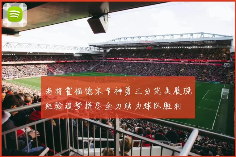 老将霍福德末节神勇三分完美展现经验追梦拼尽全力助力球队胜利